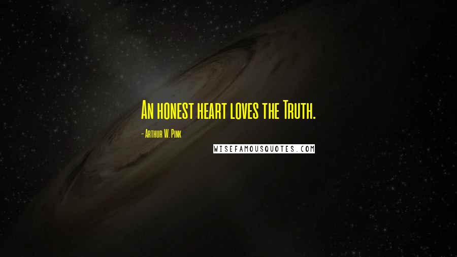 Arthur W. Pink Quotes: An honest heart loves the Truth.
