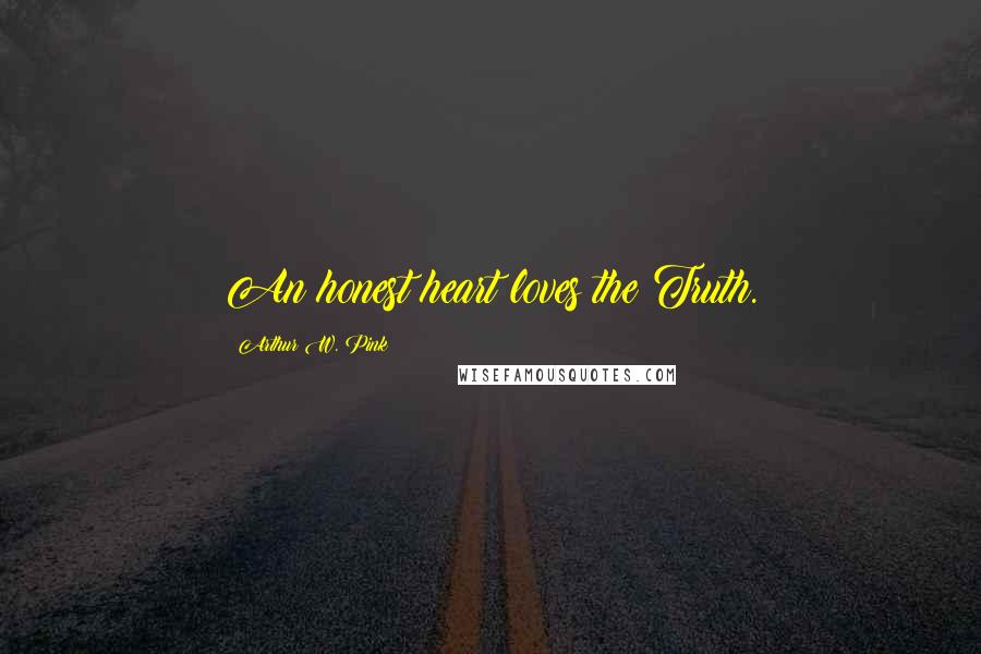 Arthur W. Pink Quotes: An honest heart loves the Truth.