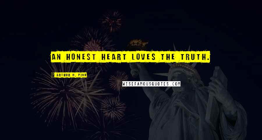Arthur W. Pink Quotes: An honest heart loves the Truth.