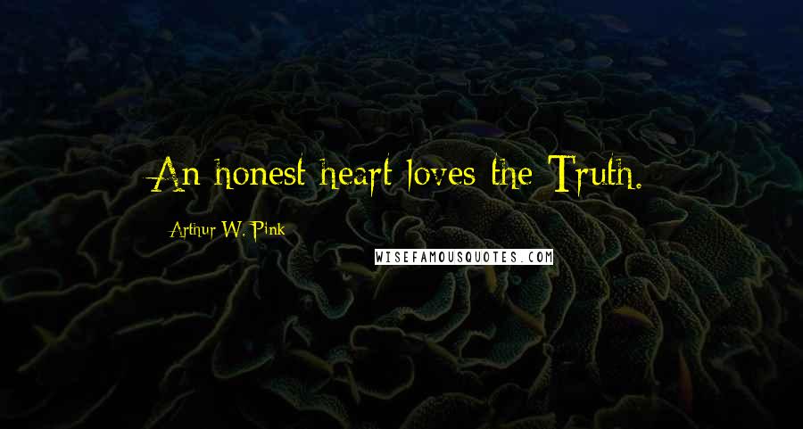 Arthur W. Pink Quotes: An honest heart loves the Truth.