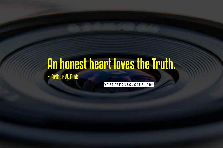 Arthur W. Pink Quotes: An honest heart loves the Truth.