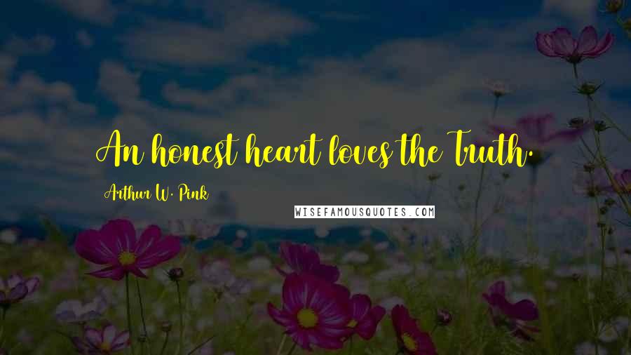 Arthur W. Pink Quotes: An honest heart loves the Truth.