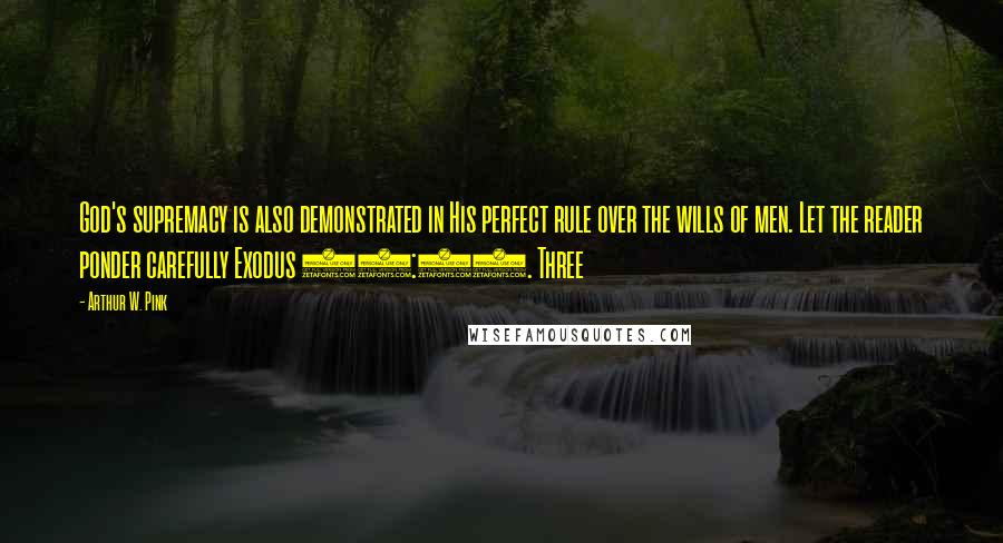 Arthur W. Pink Quotes: God's supremacy is also demonstrated in His perfect rule over the wills of men. Let the reader ponder carefully Exodus 34:24. Three