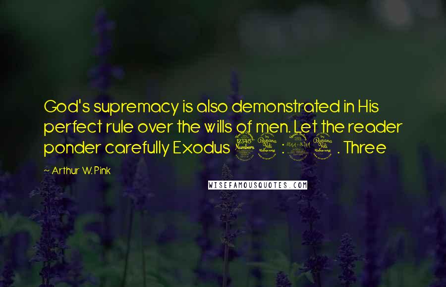 Arthur W. Pink Quotes: God's supremacy is also demonstrated in His perfect rule over the wills of men. Let the reader ponder carefully Exodus 34:24. Three