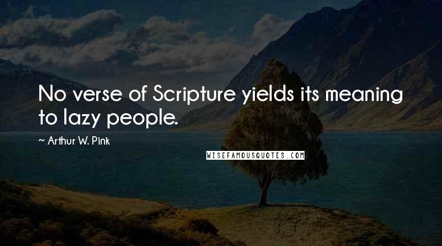 Arthur W. Pink Quotes: No verse of Scripture yields its meaning to lazy people.