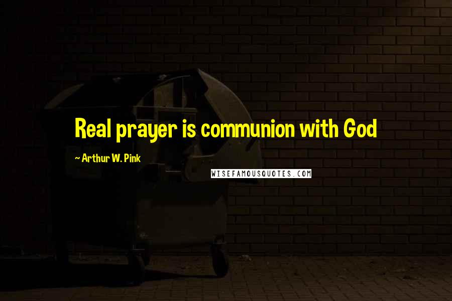 Arthur W. Pink Quotes: Real prayer is communion with God