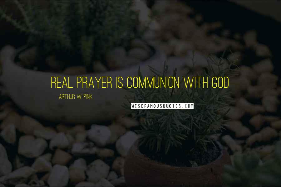 Arthur W. Pink Quotes: Real prayer is communion with God