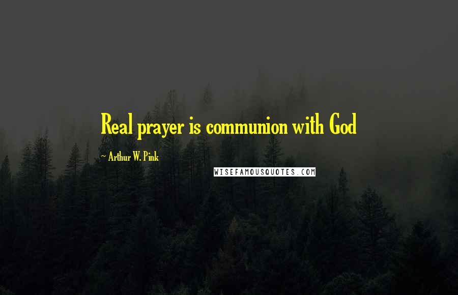 Arthur W. Pink Quotes: Real prayer is communion with God