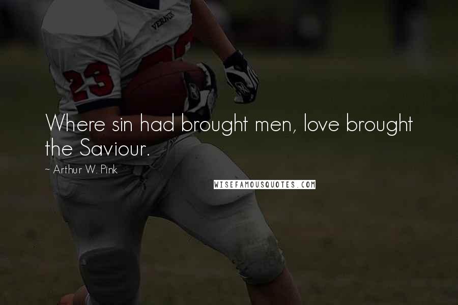 Arthur W. Pink Quotes: Where sin had brought men, love brought the Saviour.