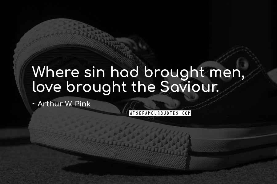 Arthur W. Pink Quotes: Where sin had brought men, love brought the Saviour.