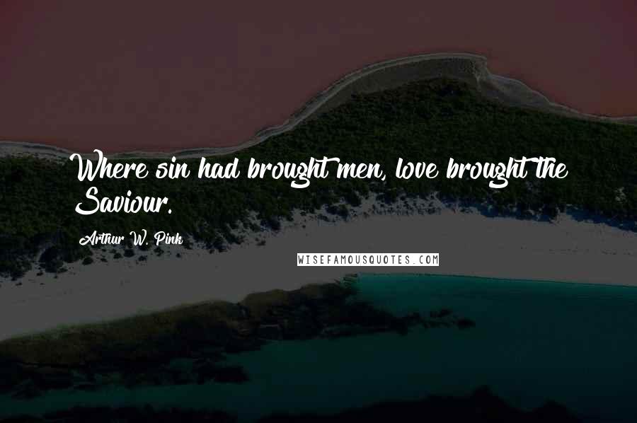 Arthur W. Pink Quotes: Where sin had brought men, love brought the Saviour.