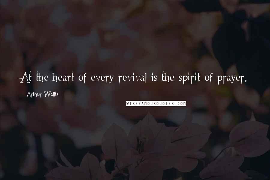 Arthur Wallis Quotes: At the heart of every revival is the spirit of prayer.