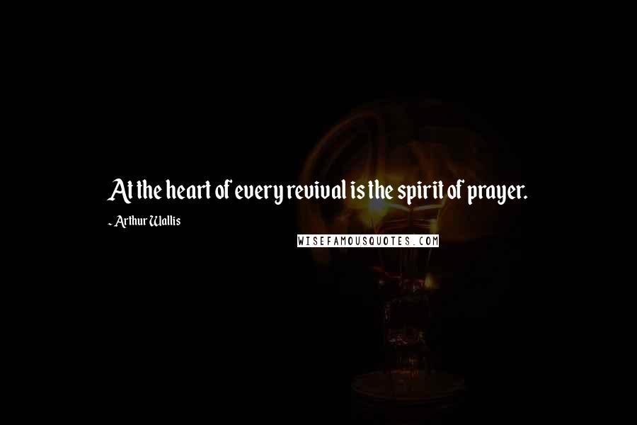 Arthur Wallis Quotes: At the heart of every revival is the spirit of prayer.