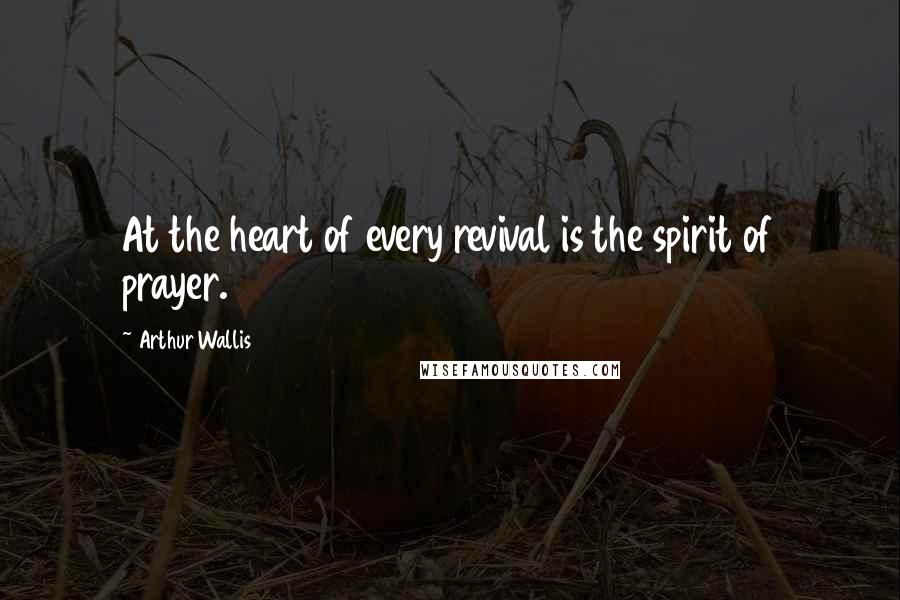 Arthur Wallis Quotes: At the heart of every revival is the spirit of prayer.