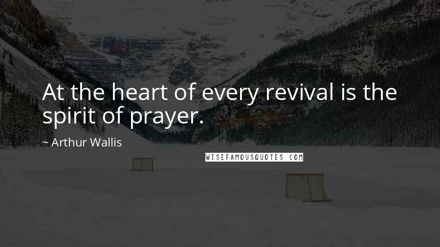 Arthur Wallis Quotes: At the heart of every revival is the spirit of prayer.