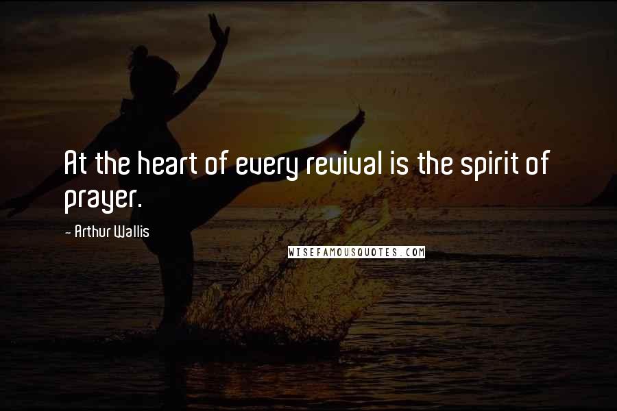 Arthur Wallis Quotes: At the heart of every revival is the spirit of prayer.