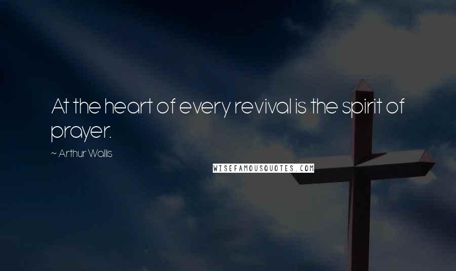 Arthur Wallis Quotes: At the heart of every revival is the spirit of prayer.