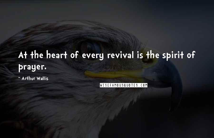 Arthur Wallis Quotes: At the heart of every revival is the spirit of prayer.