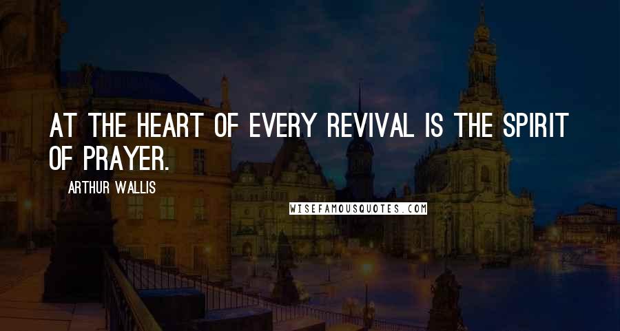 Arthur Wallis Quotes: At the heart of every revival is the spirit of prayer.