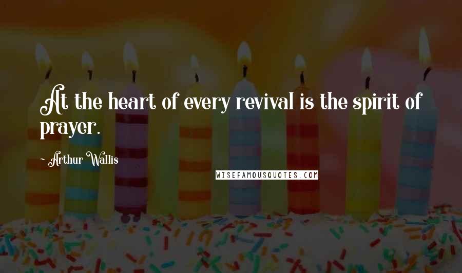 Arthur Wallis Quotes: At the heart of every revival is the spirit of prayer.