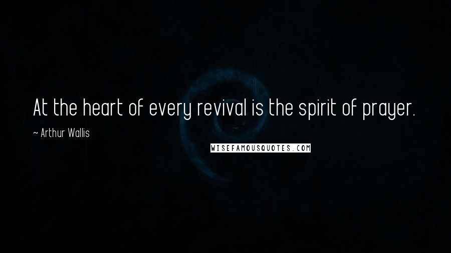 Arthur Wallis Quotes: At the heart of every revival is the spirit of prayer.