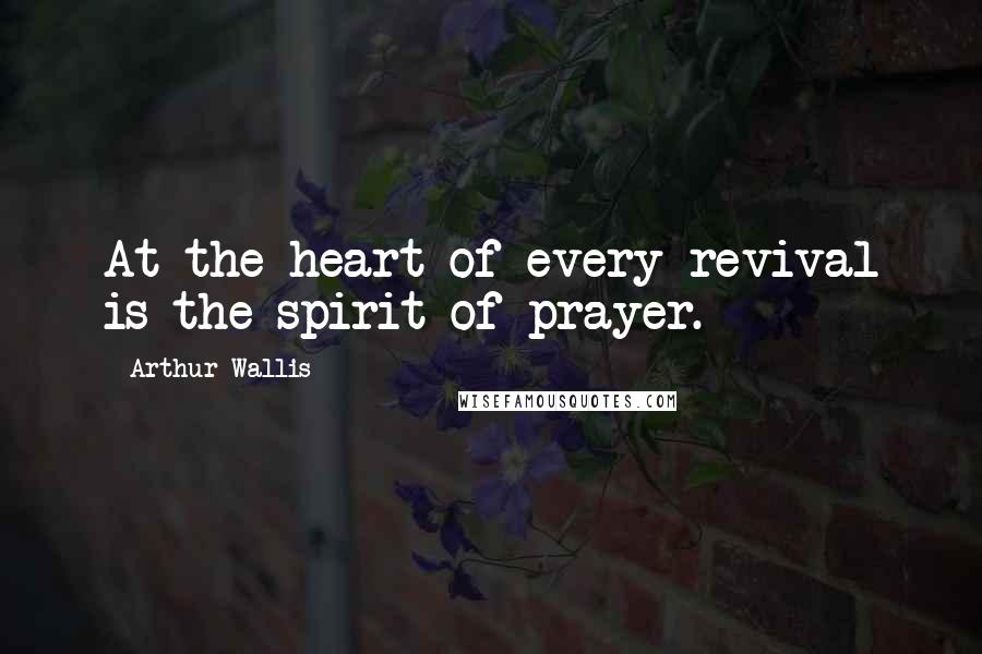 Arthur Wallis Quotes: At the heart of every revival is the spirit of prayer.