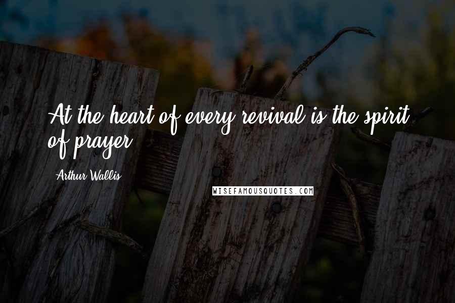 Arthur Wallis Quotes: At the heart of every revival is the spirit of prayer.