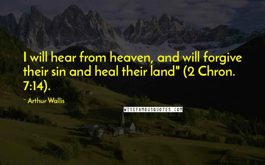 Arthur Wallis Quotes: I will hear from heaven, and will forgive their sin and heal their land" (2 Chron. 7:14).