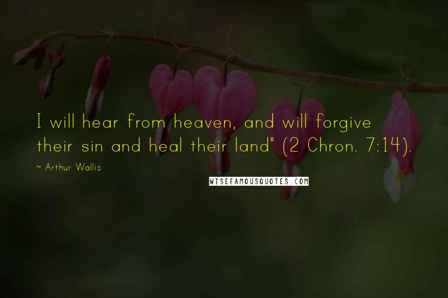 Arthur Wallis Quotes: I will hear from heaven, and will forgive their sin and heal their land" (2 Chron. 7:14).