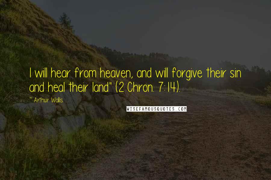 Arthur Wallis Quotes: I will hear from heaven, and will forgive their sin and heal their land" (2 Chron. 7:14).