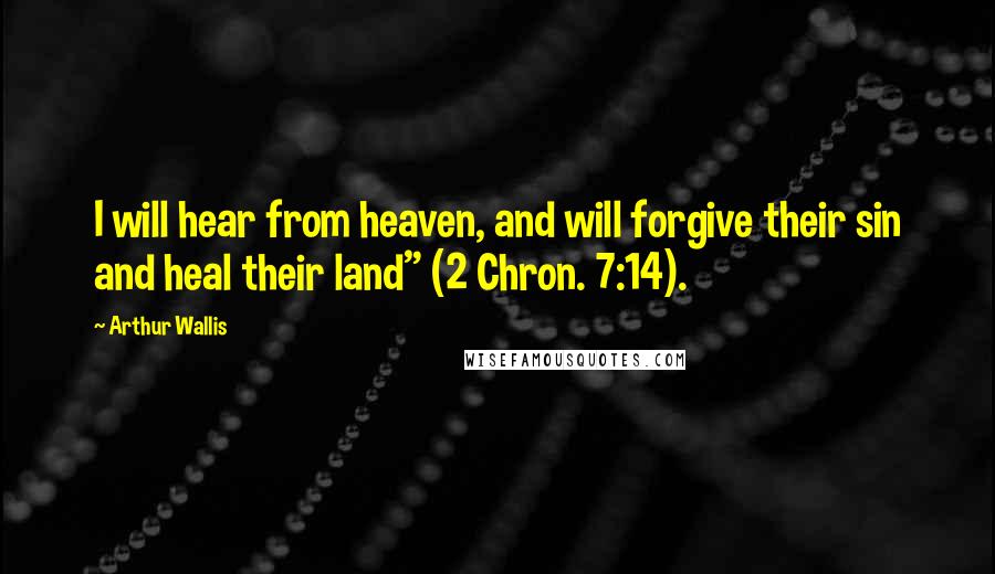 Arthur Wallis Quotes: I will hear from heaven, and will forgive their sin and heal their land" (2 Chron. 7:14).