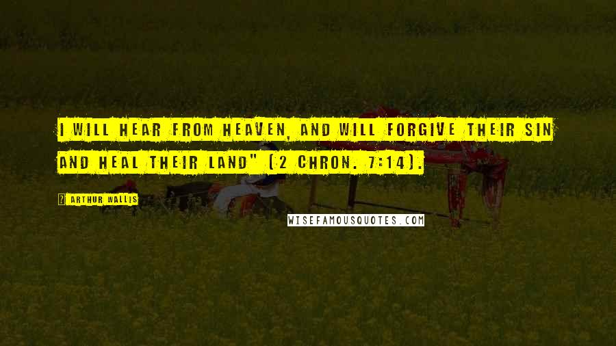 Arthur Wallis Quotes: I will hear from heaven, and will forgive their sin and heal their land" (2 Chron. 7:14).