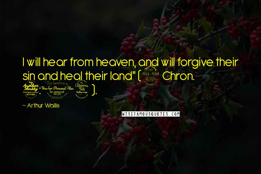 Arthur Wallis Quotes: I will hear from heaven, and will forgive their sin and heal their land" (2 Chron. 7:14).
