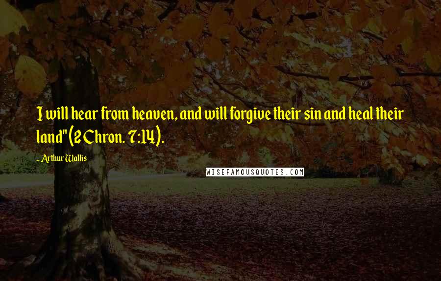 Arthur Wallis Quotes: I will hear from heaven, and will forgive their sin and heal their land" (2 Chron. 7:14).