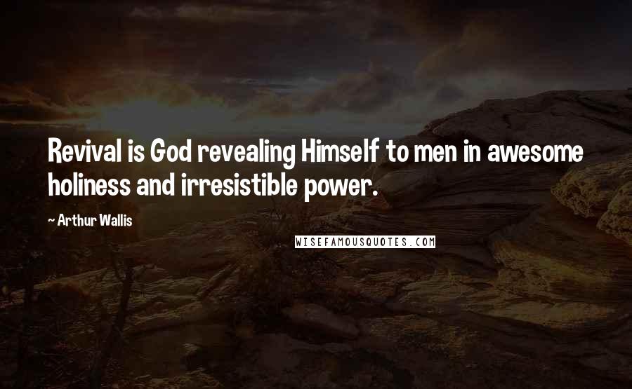 Arthur Wallis Quotes: Revival is God revealing Himself to men in awesome holiness and irresistible power.