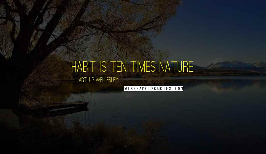 Arthur Wellesley Quotes: Habit is ten times nature.