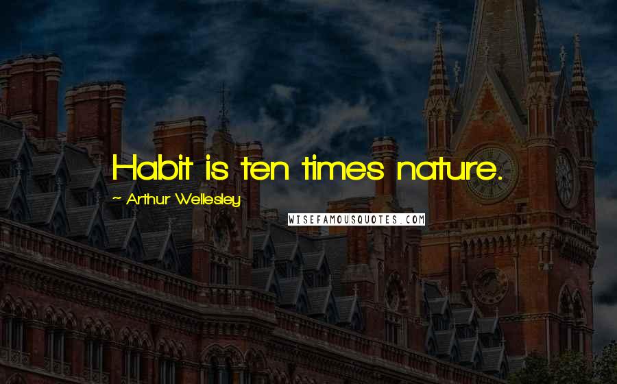 Arthur Wellesley Quotes: Habit is ten times nature.