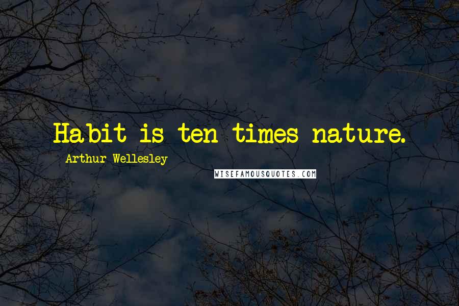 Arthur Wellesley Quotes: Habit is ten times nature.