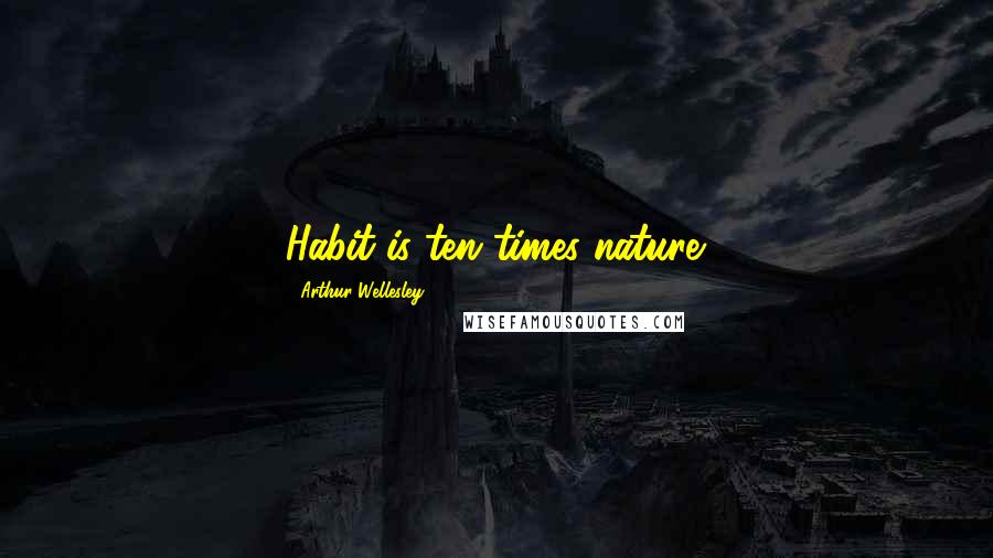 Arthur Wellesley Quotes: Habit is ten times nature.