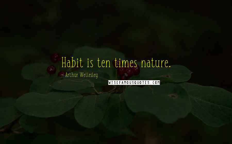 Arthur Wellesley Quotes: Habit is ten times nature.