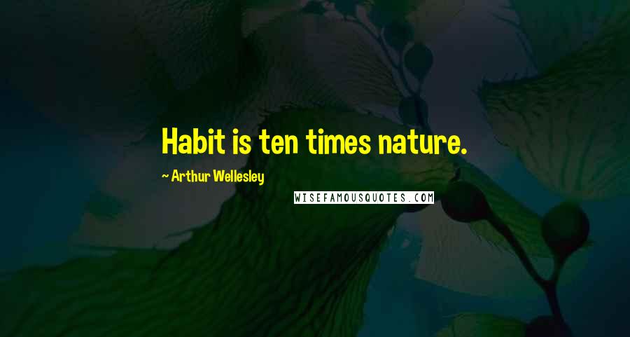 Arthur Wellesley Quotes: Habit is ten times nature.