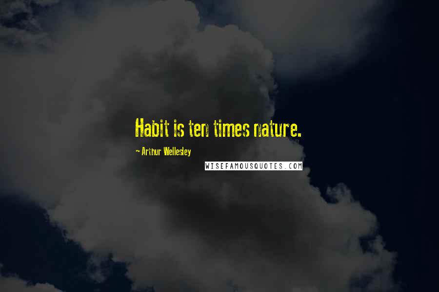 Arthur Wellesley Quotes: Habit is ten times nature.
