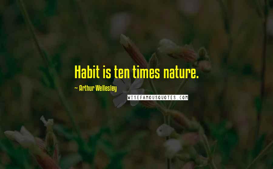 Arthur Wellesley Quotes: Habit is ten times nature.