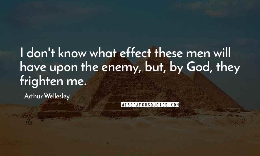 Arthur Wellesley Quotes: I don't know what effect these men will have upon the enemy, but, by God, they frighten me.