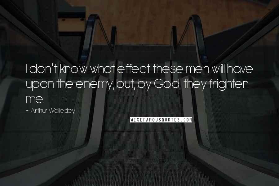 Arthur Wellesley Quotes: I don't know what effect these men will have upon the enemy, but, by God, they frighten me.