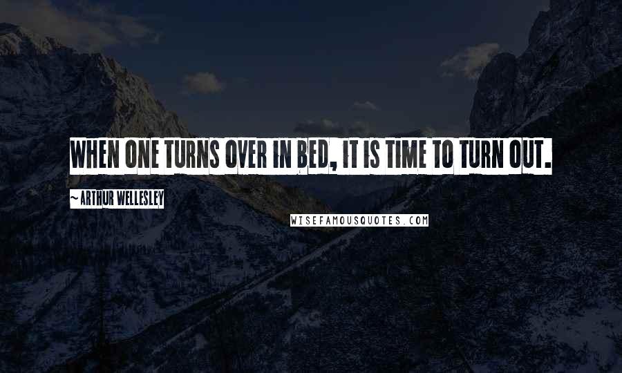 Arthur Wellesley Quotes: When one turns over in bed, it is time to turn out.