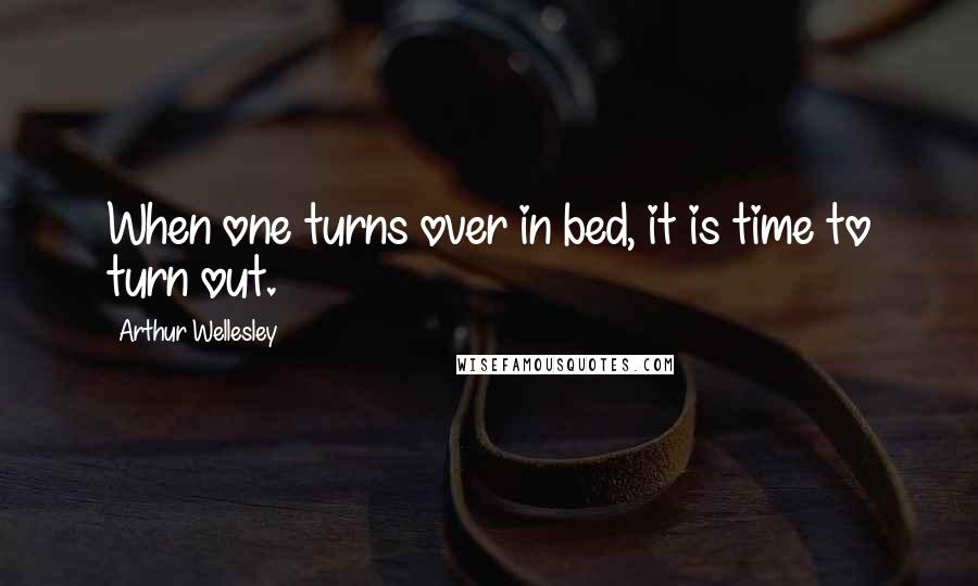 Arthur Wellesley Quotes: When one turns over in bed, it is time to turn out.