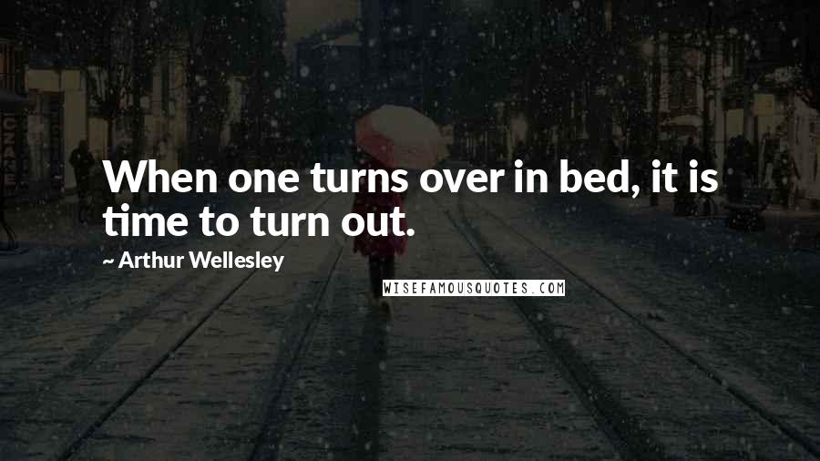 Arthur Wellesley Quotes: When one turns over in bed, it is time to turn out.