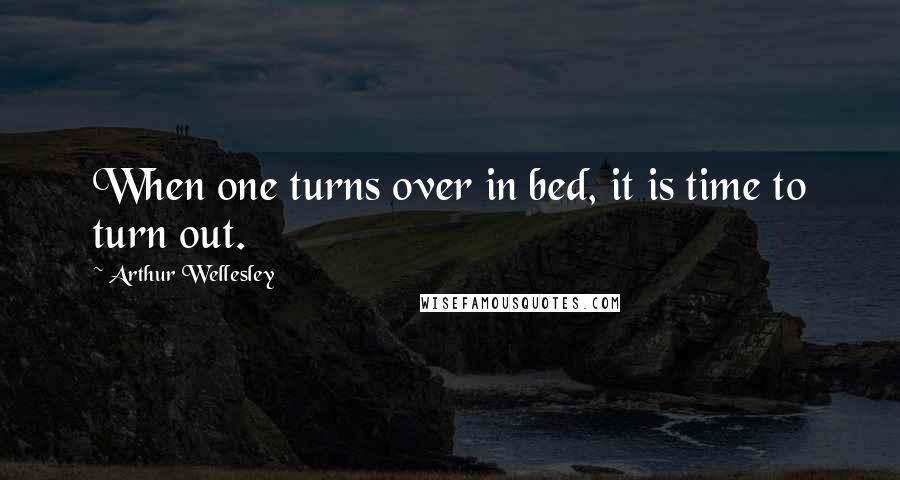 Arthur Wellesley Quotes: When one turns over in bed, it is time to turn out.