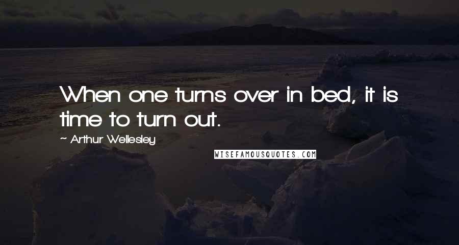 Arthur Wellesley Quotes: When one turns over in bed, it is time to turn out.